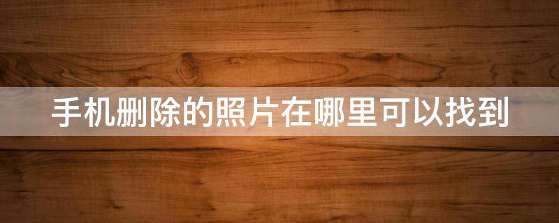 手机删除的照片在哪里可以找到 oppo手机删除的照片在哪里可以找到