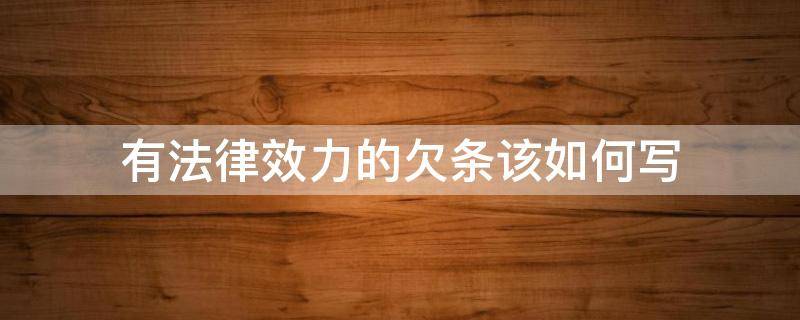 有法律效力的欠条该如何写 有法律效力的欠条怎么写