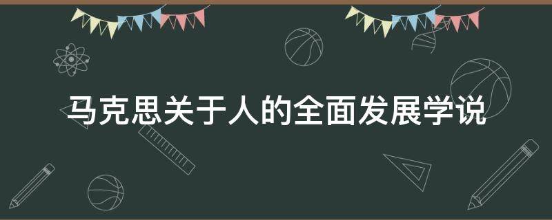 马克思关于人的全面发展学说（马克思关于人的全面发展学说基本含义）