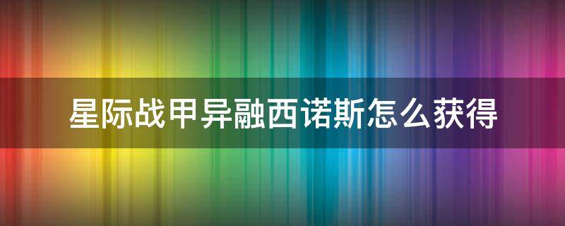 星际战甲异融西诺斯怎么获得 星际战甲刺甲西诺斯怎么获得