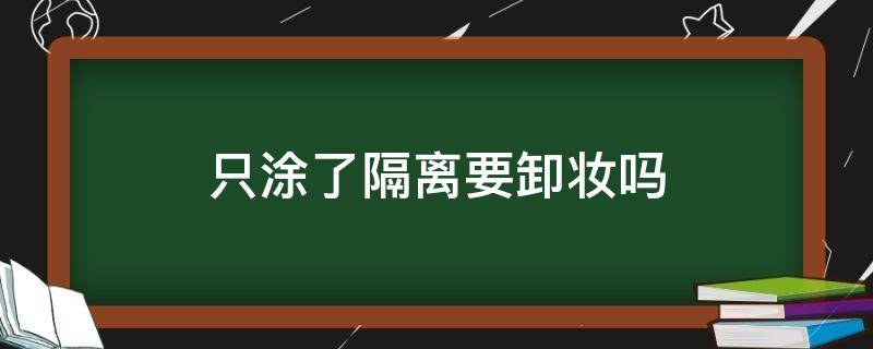 只涂了隔离要卸妆吗 涂了隔离还需要卸妆吗