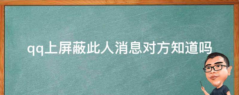 qq上屏蔽此人消息对方知道吗（qq屏蔽此人消息会怎样）