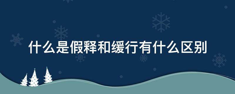 什么是假释和缓行有什么区别（假释是什么意思以及什么条件下适用假释）