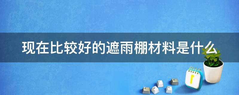 现在比较好的遮雨棚材料是什么（现在比较好的遮雨棚材料是什么品牌）