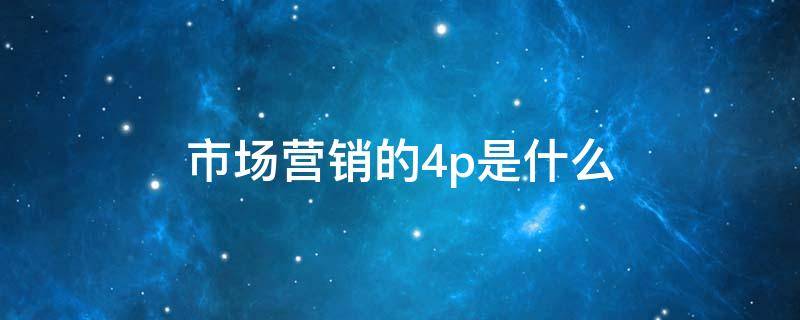 市场营销的4p是什么（市场营销的4p是什么意思）