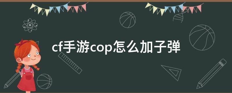 cf手游cop怎么加子弹（cf什么可以加cop子弹）