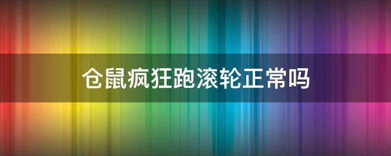 仓鼠疯狂跑滚轮正常吗 仓鼠突然一直跑滚轮