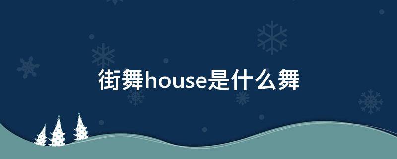 街舞house是什么舞（街舞中的house是什么舞种）