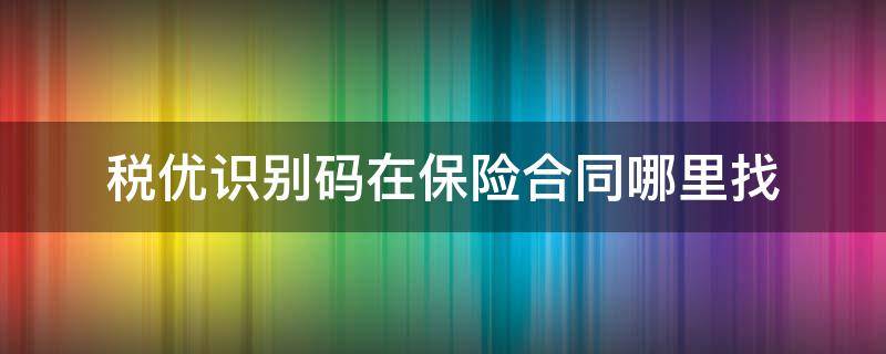 税优识别码在保险合同哪里找（保险的税优识别码在哪里找）