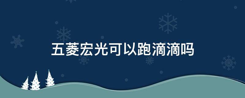 五菱宏光可以跑滴滴吗 五菱宏光可以用来跑滴滴吗