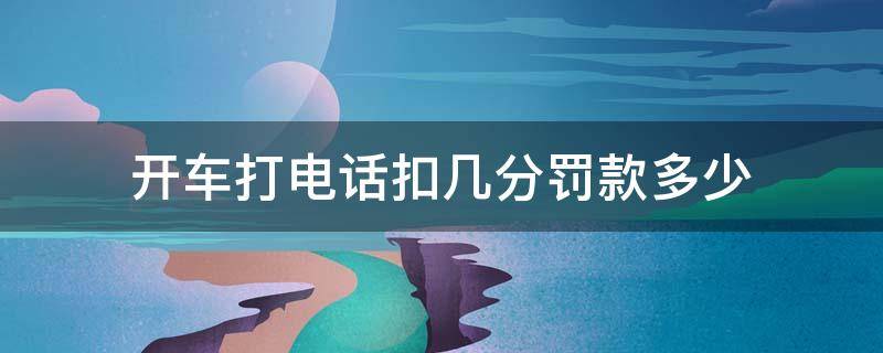 开车打电话扣几分罚款多少 开车打电话扣几分罚款多少钱