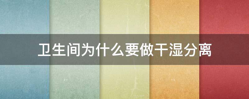 卫生间为什么要做干湿分离 卫生间为何要干湿分离