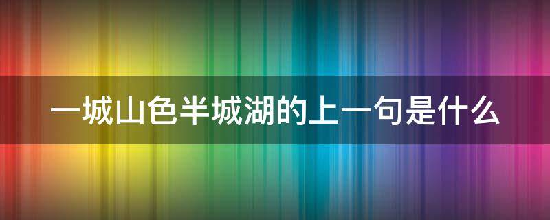 一城山色半城湖的上一句是什么（一城山色半城湖的上一句是什么? 百度网盘）