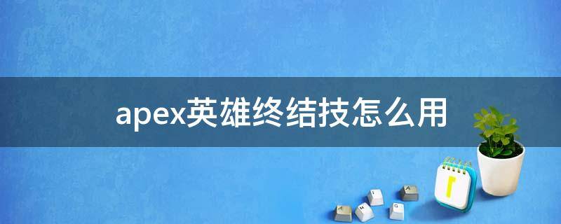 apex英雄终结技怎么用（apex英雄怎么使用终结技）