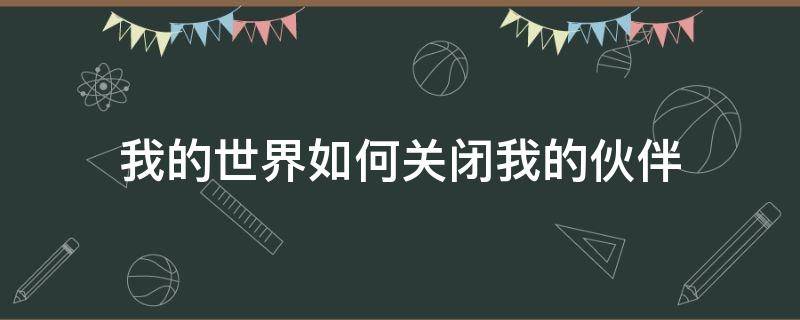 我的世界如何关闭我的伙伴（我的世界里面如何关闭我的伙伴）