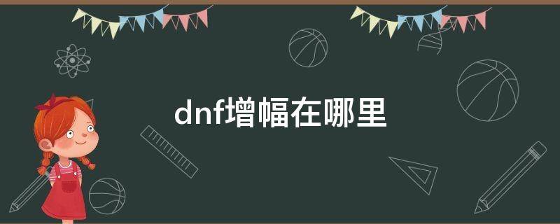 dnf增幅在哪里（dnf增幅在哪里强化）