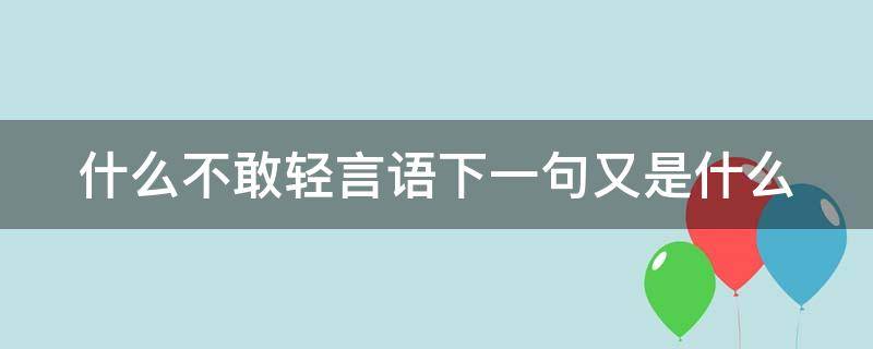 什么不敢轻言语下一句又是什么 什么不敢轻言语,这句话怎么填?