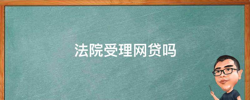 法院受理网贷吗（想起诉网贷法院受理网贷吗）