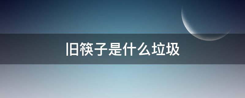 旧筷子是什么垃圾 旧筷子属于什么垃圾?