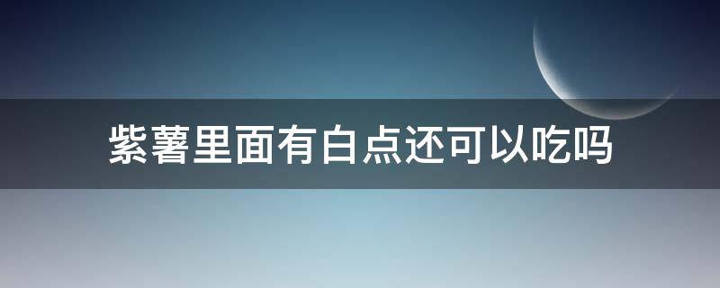 紫薯里面有白点还可以吃吗 紫薯里面有白点还能吃吗