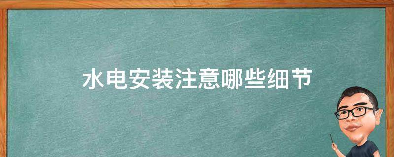 水电安装注意哪些细节 家装水电安装注意哪些细节