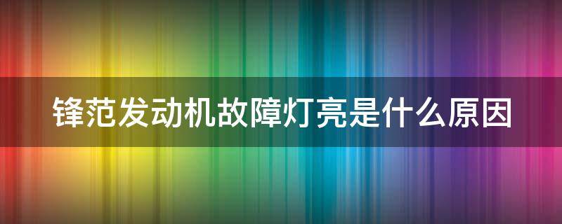 锋范发动机故障灯亮是什么原因（锋范发动机故障灯闪烁是什么原因）