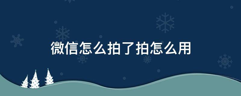 微信怎么拍了拍怎么用 怎么使用微信拍了拍