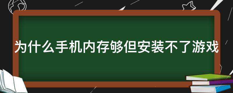 为什么手机内存够但安装不了游戏 为什么手机内存够但安装不了游戏怎么办