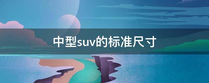 中型suv的标准尺寸（中型suv标准尺寸是多少）