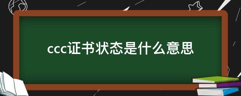 ccc证书状态是什么意思（ccc证书有效截止日期）