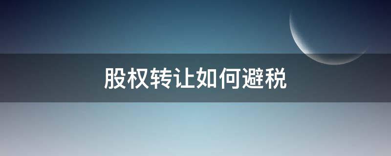 股权转让如何避税（股权转让如何避税知乎）