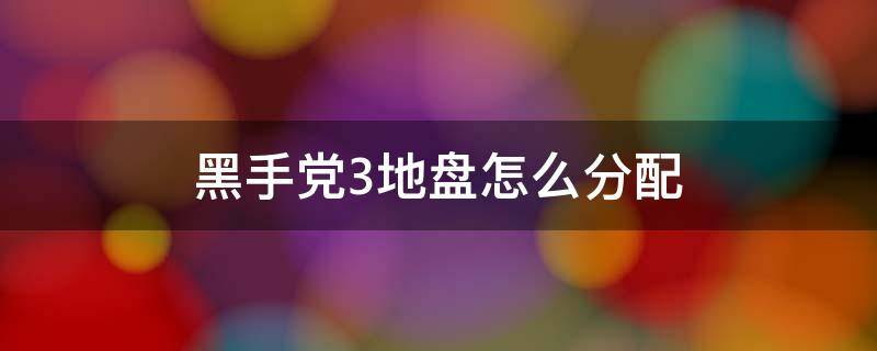 黑手党3地盘怎么分配（黑手党3地盘怎么分配好）