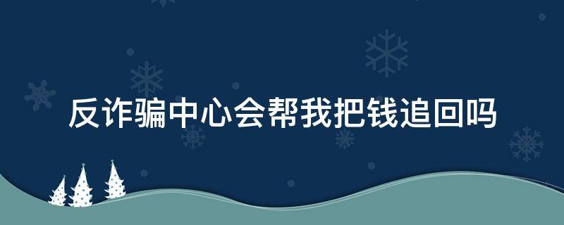 反诈骗中心会帮我把钱追回吗（反诈骗中心能把钱追回吗）