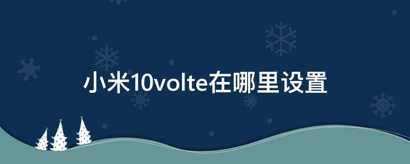 小米10volte在哪里设置（小米10volte在哪里设置miui12）