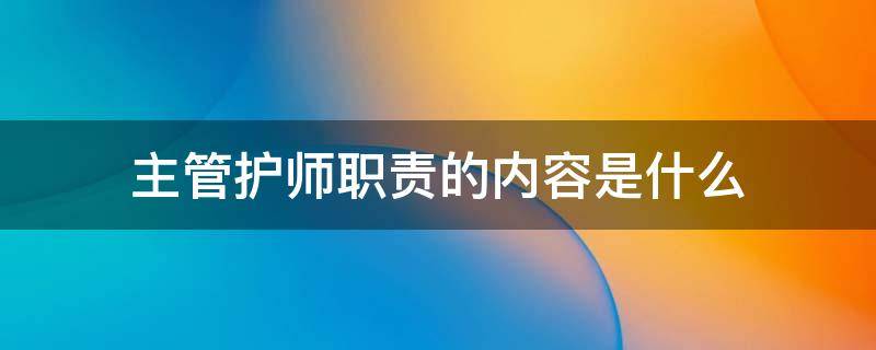 主管护师职责的内容是什么 主管护师职责包括哪些