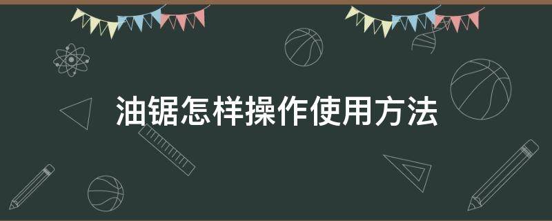 油锯怎样操作使用方法 油锯使用技巧