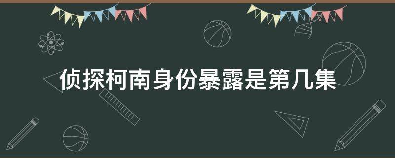 侦探柯南身份暴露是第几集 名侦探柯南身份暴露第几集