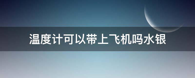 温度计可以带上飞机吗水银 水银温度计能否带上飞机