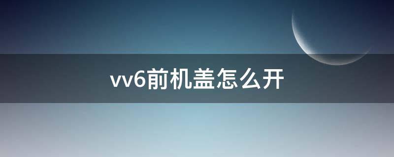 vv6前机盖怎么开 vv7怎么开前机盖