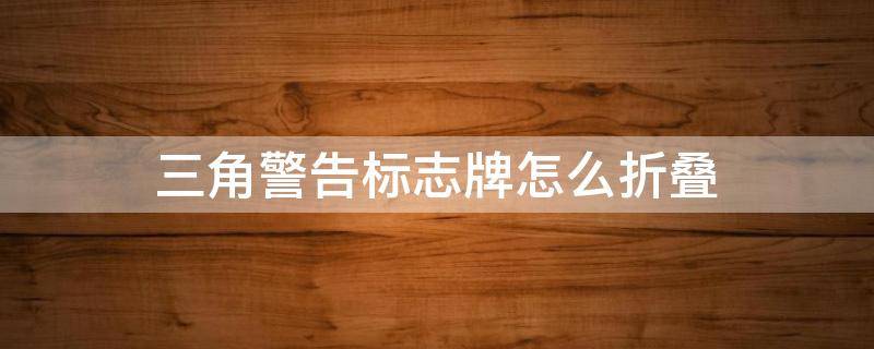 三角警告标志牌怎么折叠 三角警告标志牌怎么折叠视频