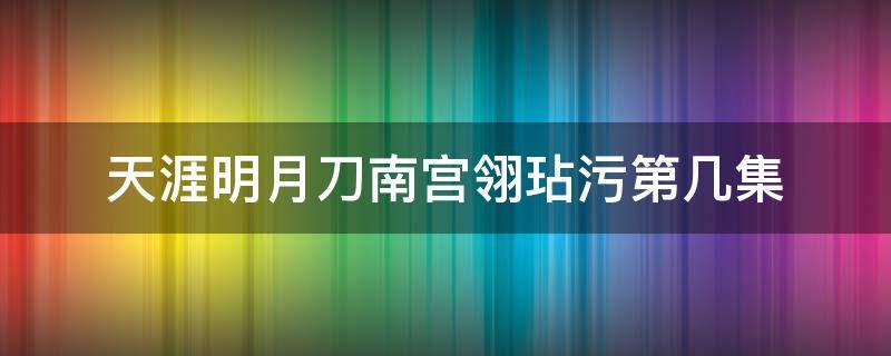 天涯明月刀南宫翎玷污第几集（天涯明月刀玷污在第几集）