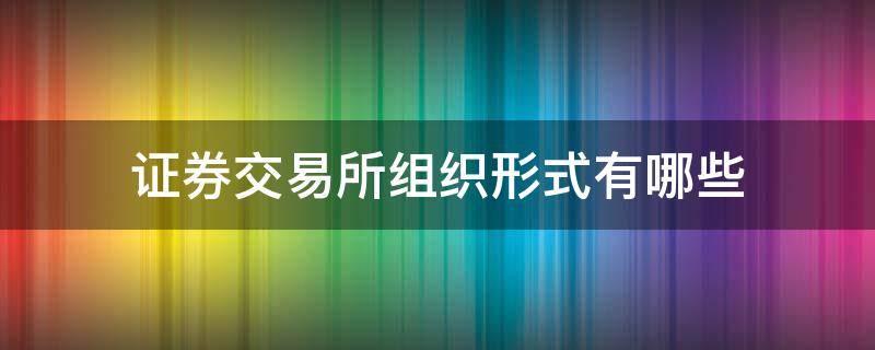 证券交易所组织形式有哪些 股票交易所组织形式有哪几种