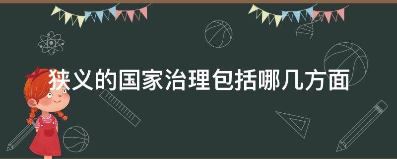 狭义的国家治理包括哪几方面 狭义的国家治理是指