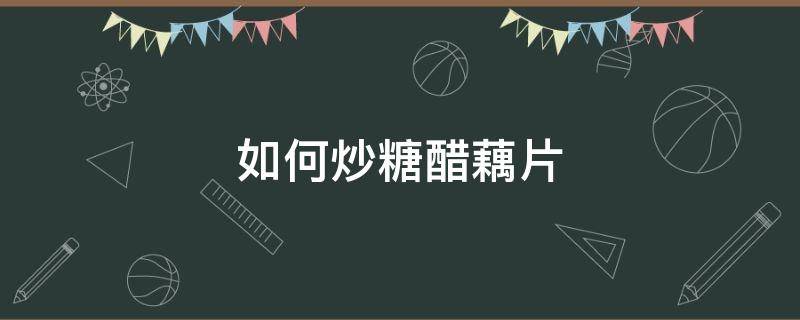 如何炒糖醋藕片（糖醋炒藕片的做法）