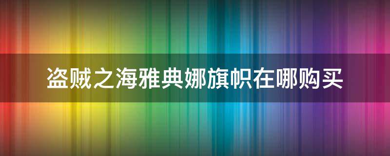 盗贼之海雅典娜旗帜在哪购买（盗贼之海挂雅典娜旗东西卖给谁）