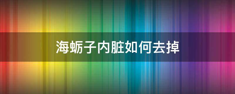 海蛎子内脏如何去掉 海蛎子怎么去内脏