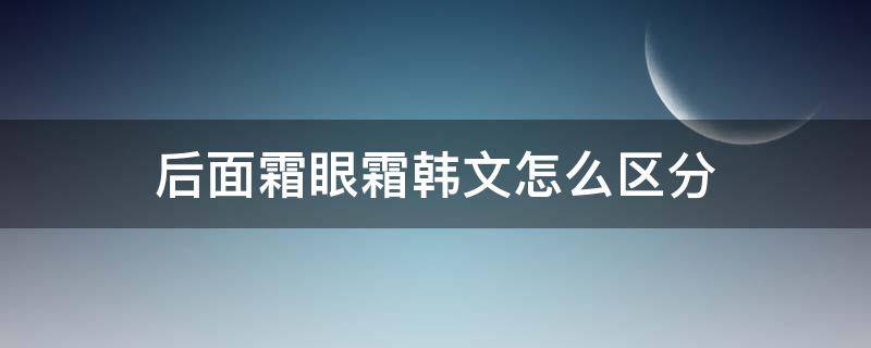 后面霜眼霜韩文怎么区分 韩国后眼霜韩文是怎样的