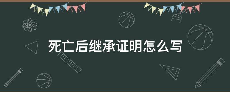 死亡后继承证明怎么写（死亡继承人证明）