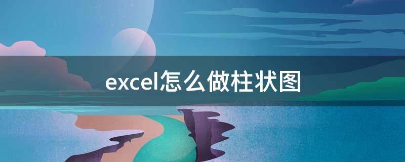 excel怎么做柱状图 excel怎么做柱状图横纵坐标