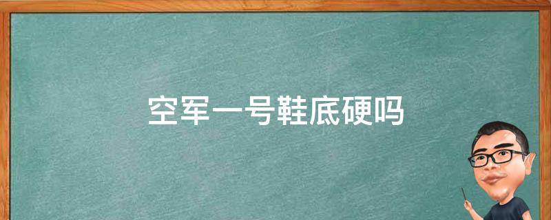 空军一号鞋底硬吗（空军一号鞋底子硬吗）